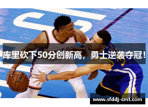 库里砍下50分创新高，勇士逆袭夺冠！