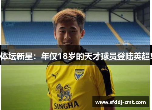 体坛新星：年仅18岁的天才球员登陆英超!